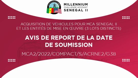 AVIS DE REPORT DE LA DATE DE SOUMISSION : acquisition de véhicules pour MCA-Sénégal II et les entités de mise en œuvre (3 lots distincts) – MCA2/2022/COMPACT/S/ACRNE2/G38