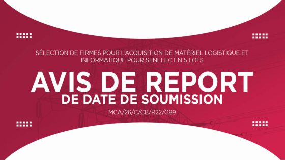 AVIS DE REPORT DE DATE DE SOUMISSION : Sélection de firmes pour l’Acquisition de matériel logistique et informatique pour Senelec en 5 lots